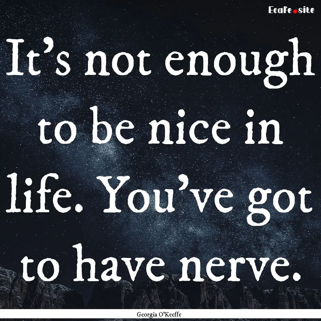 It's not enough to be nice in life. You've.... : Quote by Georgia O'Keeffe