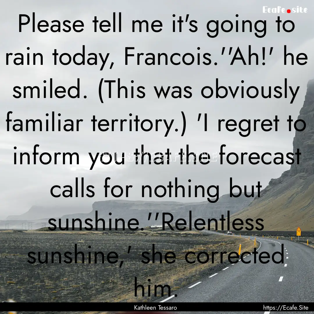 Please tell me it's going to rain today,.... : Quote by Kathleen Tessaro