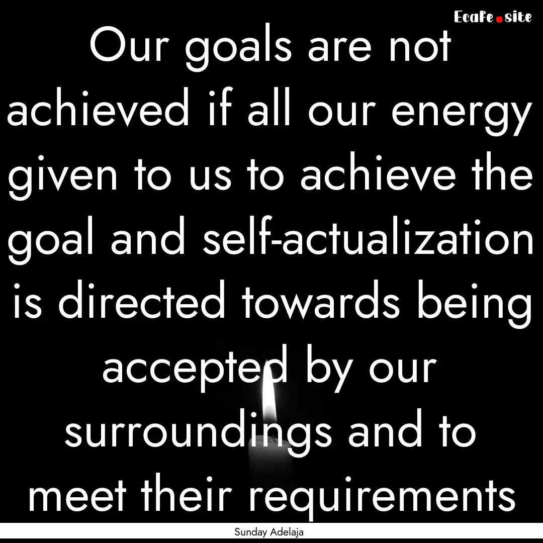 Our goals are not achieved if all our energy.... : Quote by Sunday Adelaja