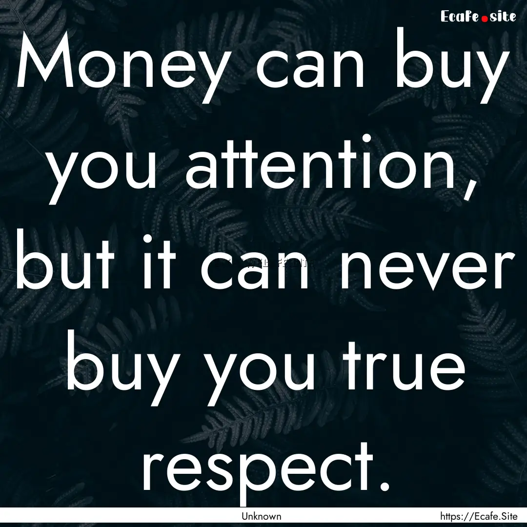 Money can buy you attention, but it can never.... : Quote by Unknown