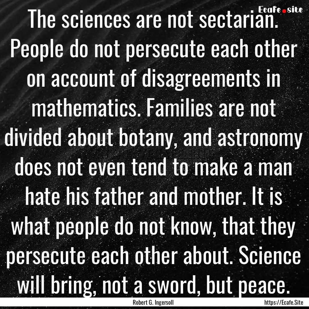 The sciences are not sectarian. People do.... : Quote by Robert G. Ingersoll