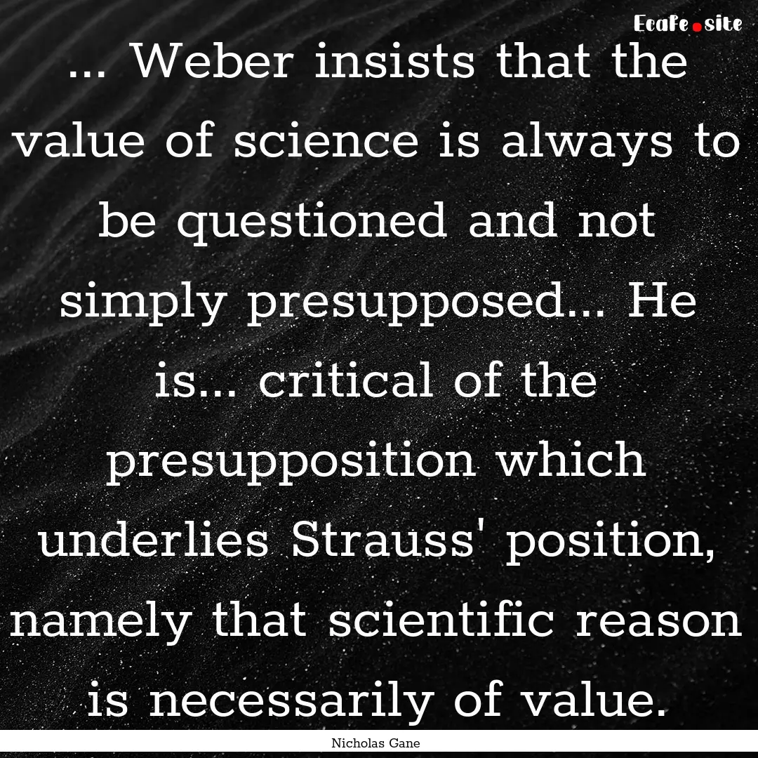 ... Weber insists that the value of science.... : Quote by Nicholas Gane