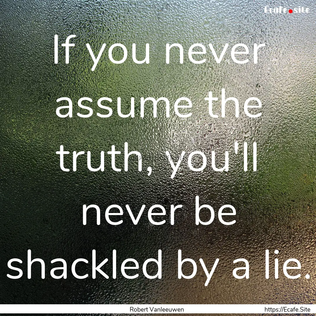 If you never assume the truth, you'll never.... : Quote by Robert Vanleeuwen