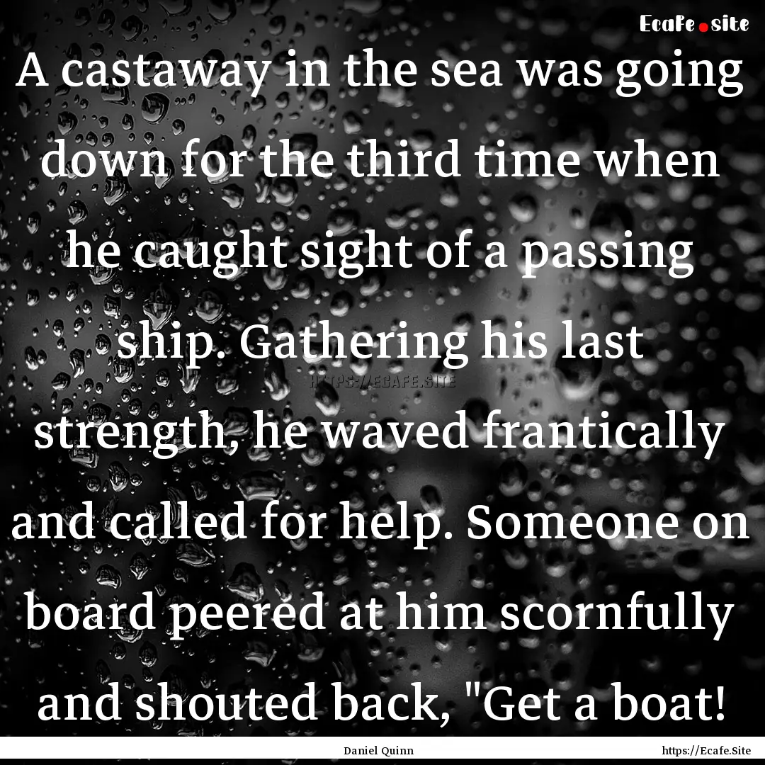 A castaway in the sea was going down for.... : Quote by Daniel Quinn