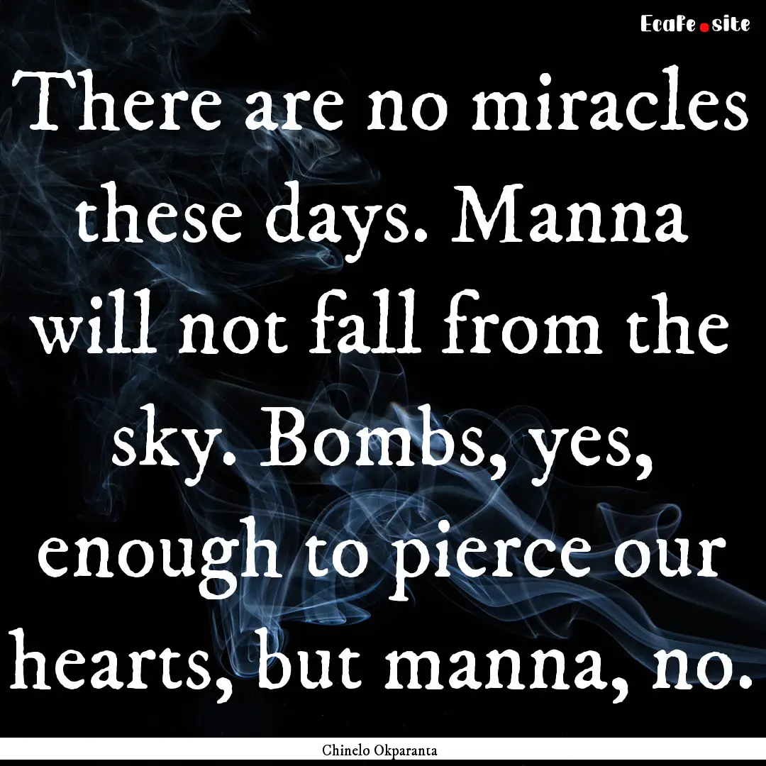 There are no miracles these days. Manna will.... : Quote by Chinelo Okparanta