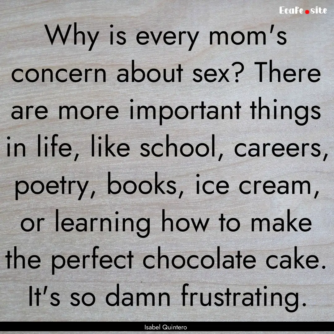 Why is every mom's concern about sex? There.... : Quote by Isabel Quintero