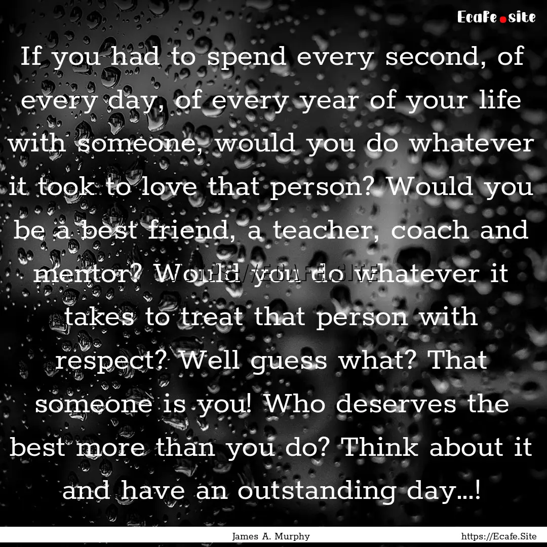 If you had to spend every second, of every.... : Quote by James A. Murphy