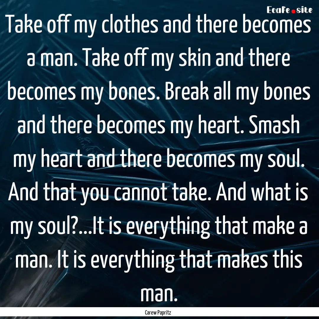 Take off my clothes and there becomes a man..... : Quote by Carew Papritz