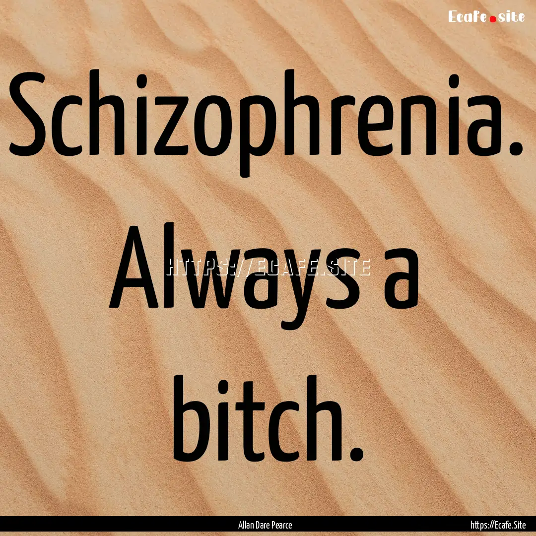 Schizophrenia. Always a bitch. : Quote by Allan Dare Pearce