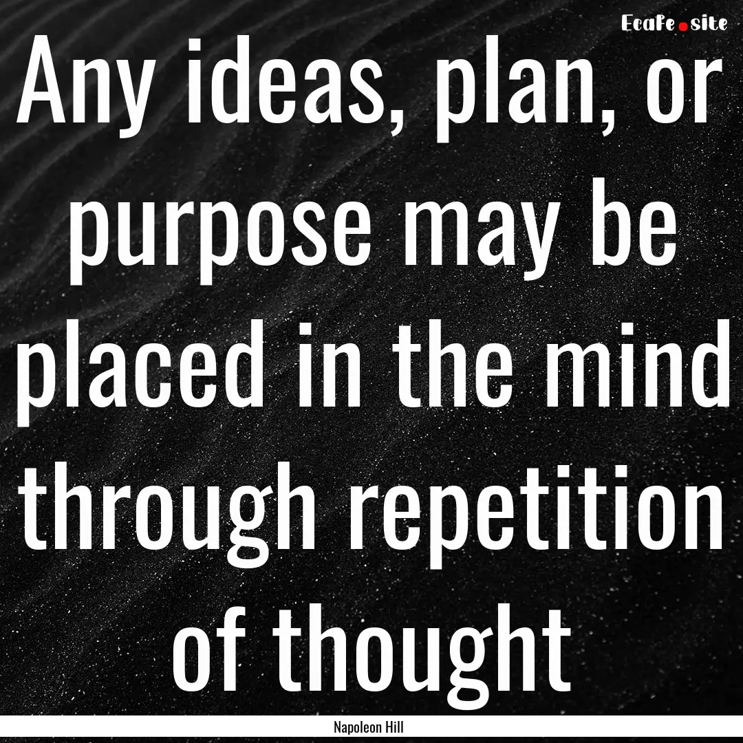 Any ideas, plan, or purpose may be placed.... : Quote by Napoleon Hill