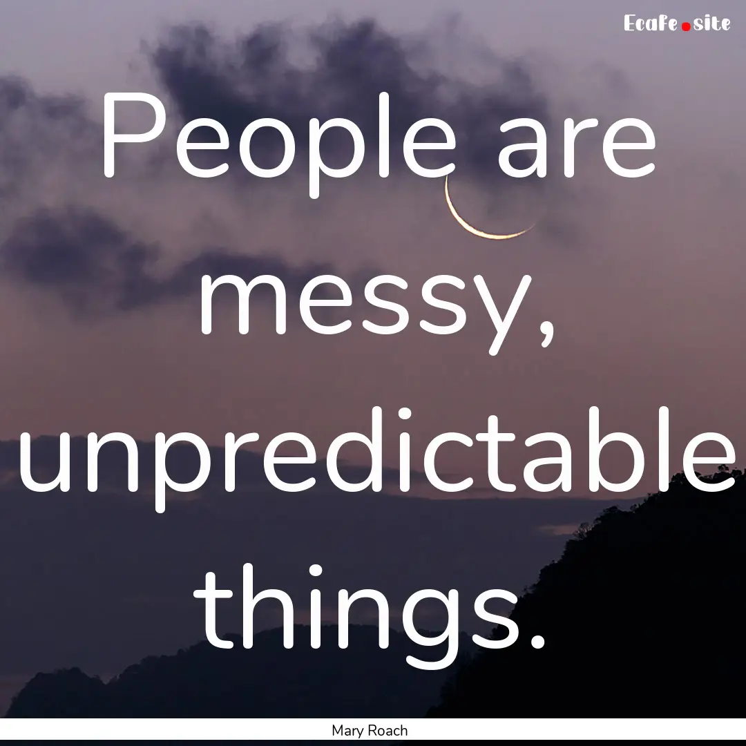 People are messy, unpredictable things. : Quote by Mary Roach