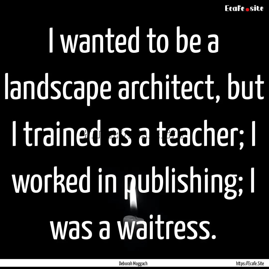 I wanted to be a landscape architect, but.... : Quote by Deborah Moggach