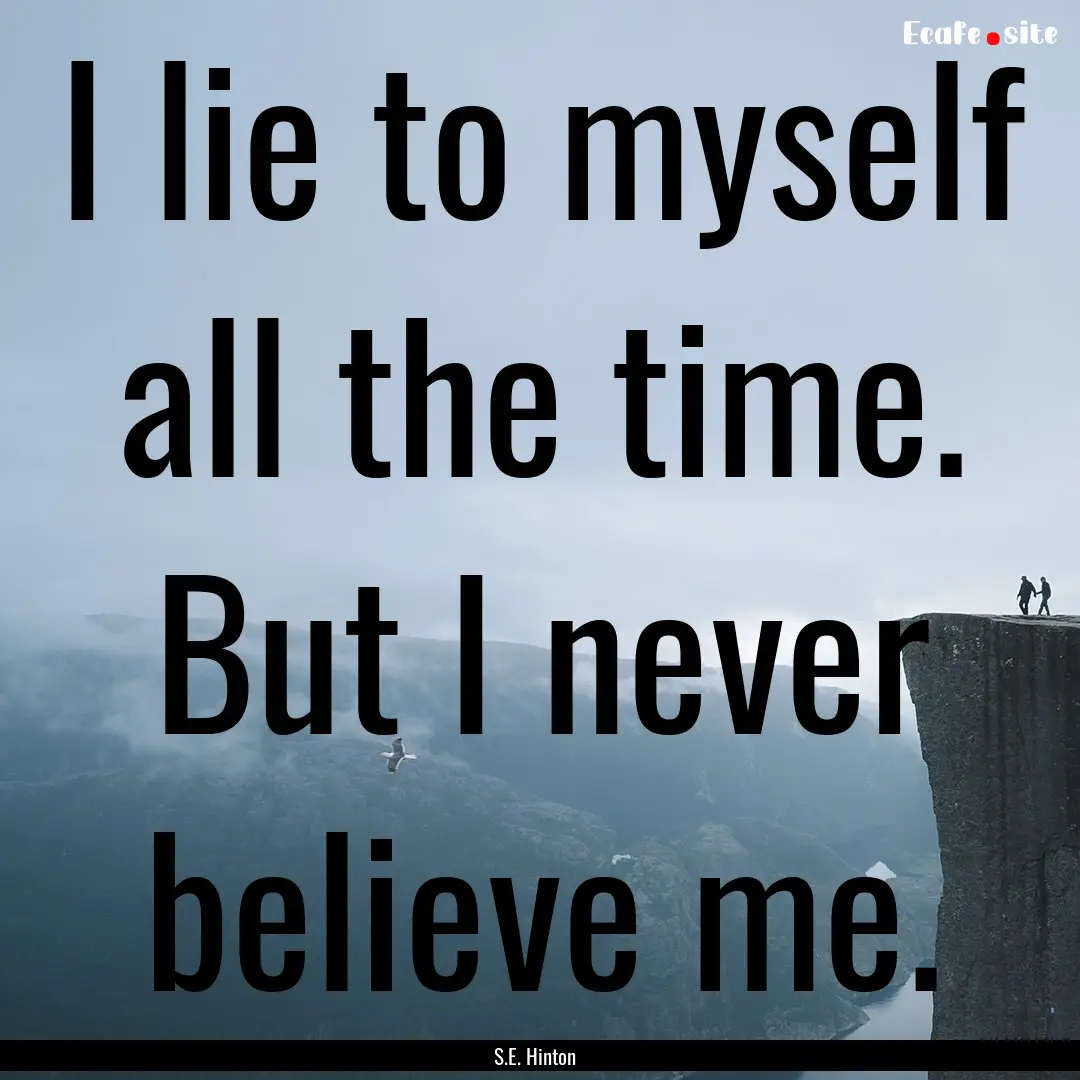 I lie to myself all the time. But I never.... : Quote by S.E. Hinton