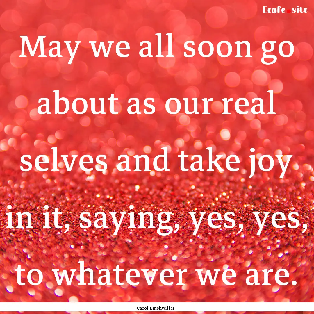 May we all soon go about as our real selves.... : Quote by Carol Emshwiller