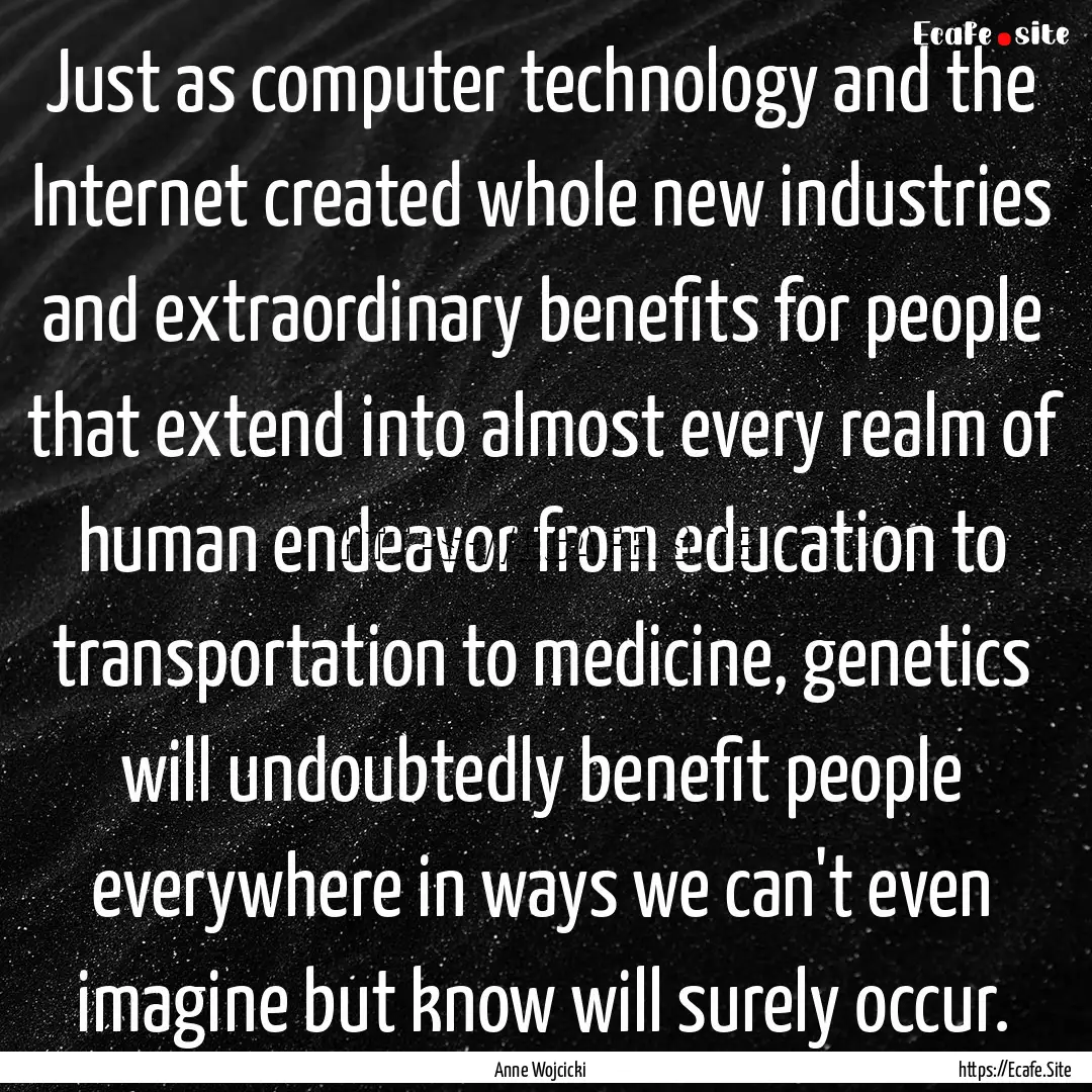 Just as computer technology and the Internet.... : Quote by Anne Wojcicki