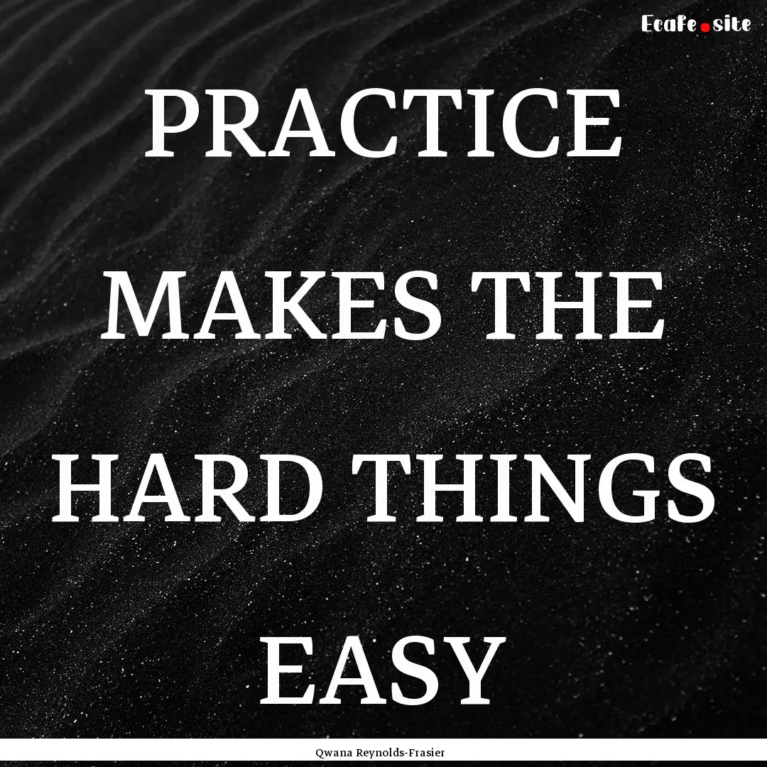 PRACTICE MAKES THE HARD THINGS EASY : Quote by Qwana Reynolds-Frasier