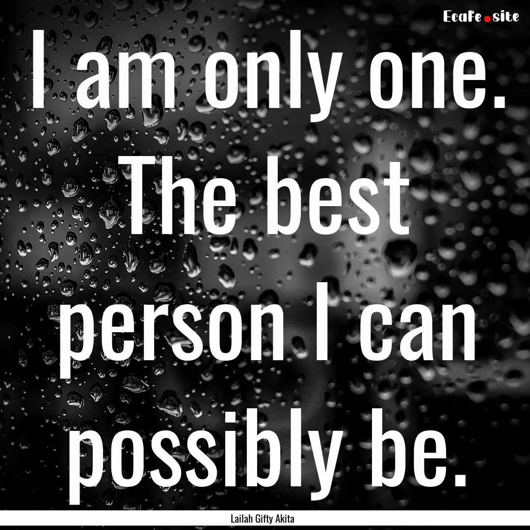 I am only one. The best person I can possibly.... : Quote by Lailah Gifty Akita