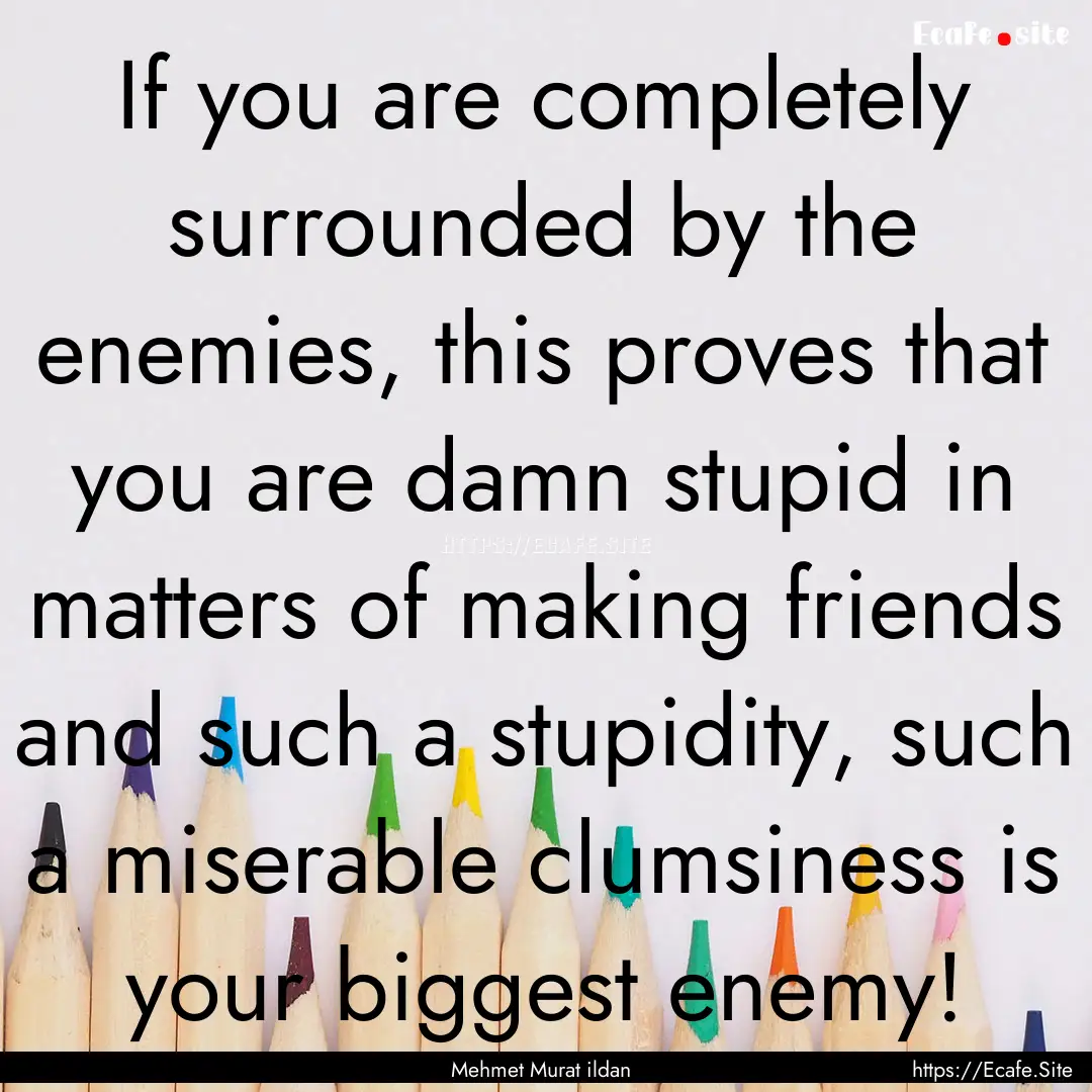 If you are completely surrounded by the enemies,.... : Quote by Mehmet Murat ildan