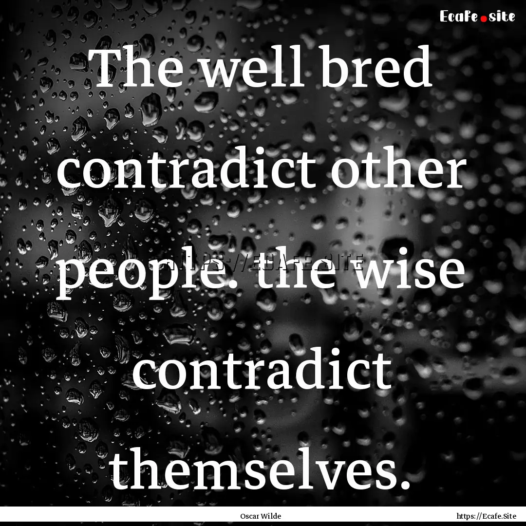 The well bred contradict other people. the.... : Quote by Oscar Wilde