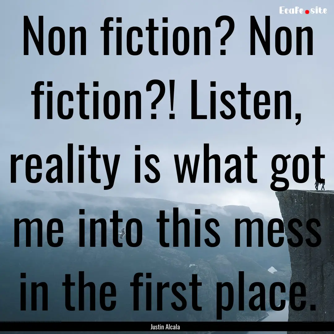 Non fiction? Non fiction?! Listen, reality.... : Quote by Justin Alcala