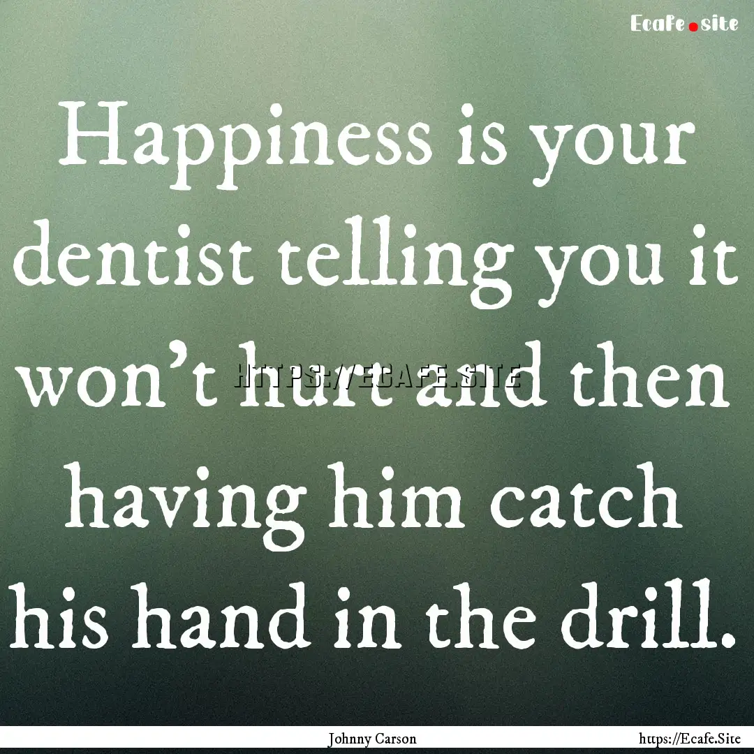 Happiness is your dentist telling you it.... : Quote by Johnny Carson