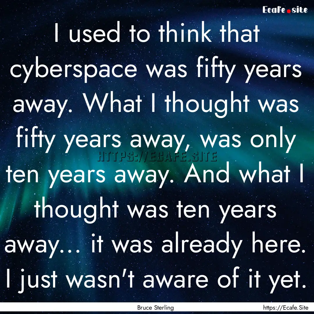 I used to think that cyberspace was fifty.... : Quote by Bruce Sterling