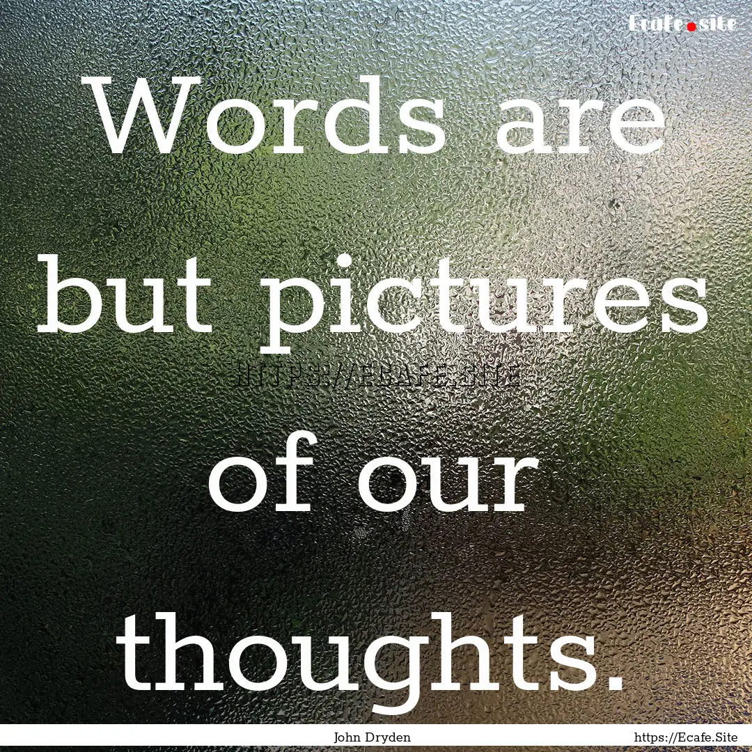 Words are but pictures of our thoughts. : Quote by John Dryden