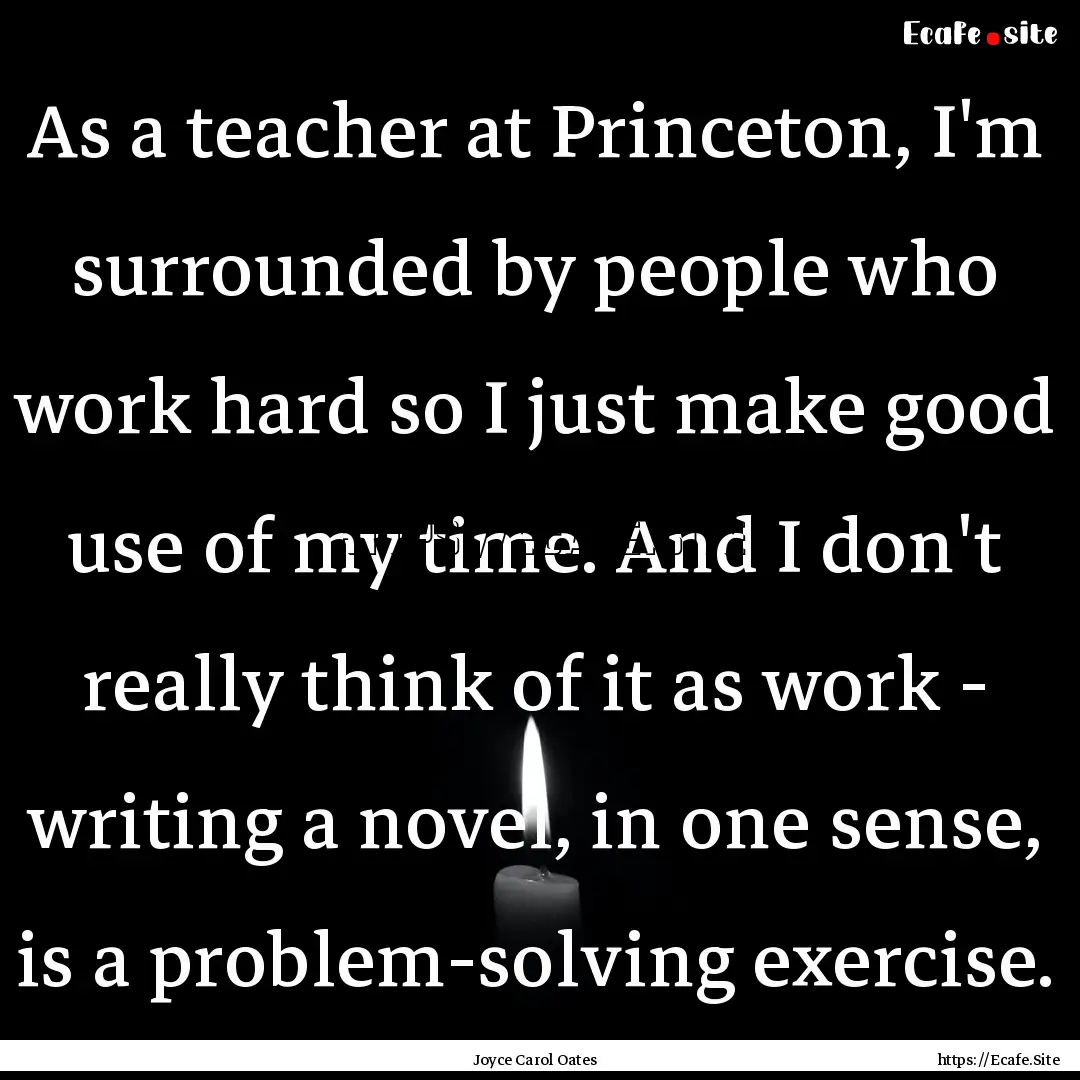 As a teacher at Princeton, I'm surrounded.... : Quote by Joyce Carol Oates