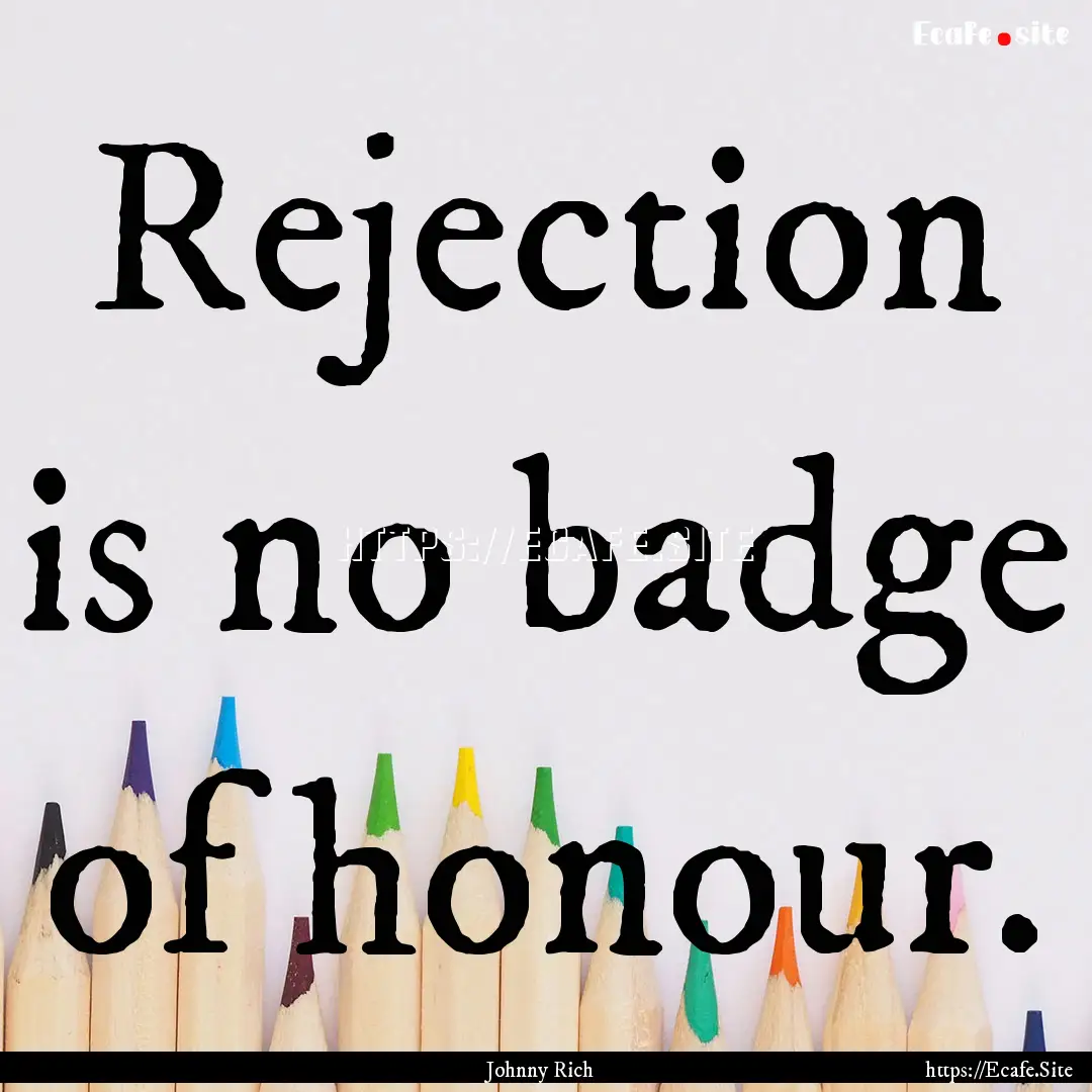 Rejection is no badge of honour. : Quote by Johnny Rich