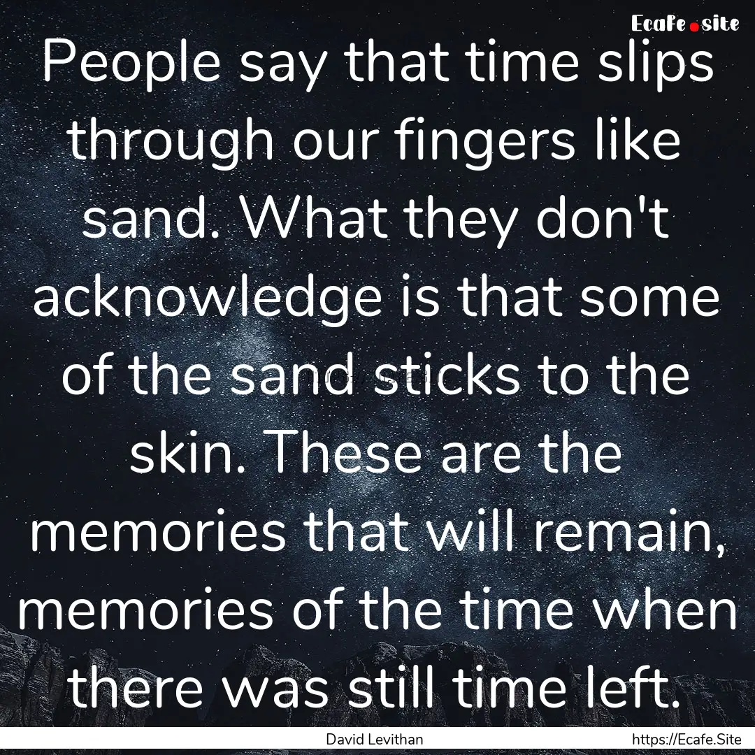 People say that time slips through our fingers.... : Quote by David Levithan