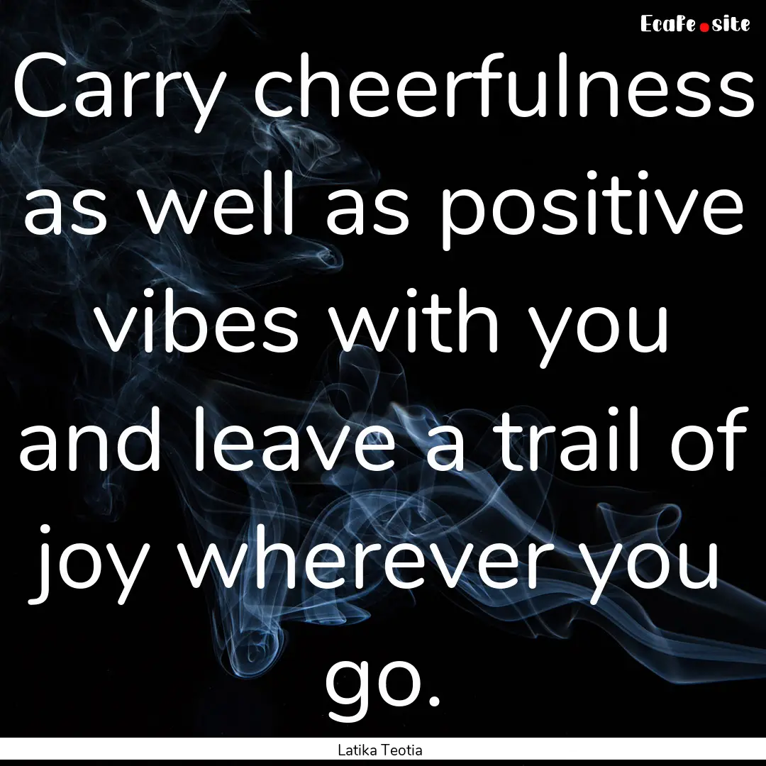 Carry cheerfulness as well as positive vibes.... : Quote by Latika Teotia