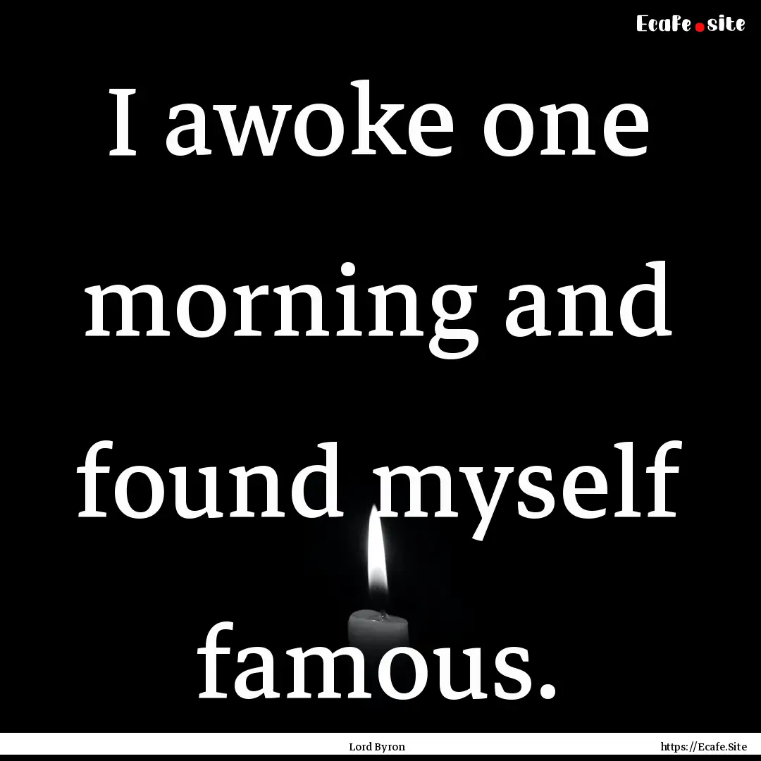 I awoke one morning and found myself famous..... : Quote by Lord Byron