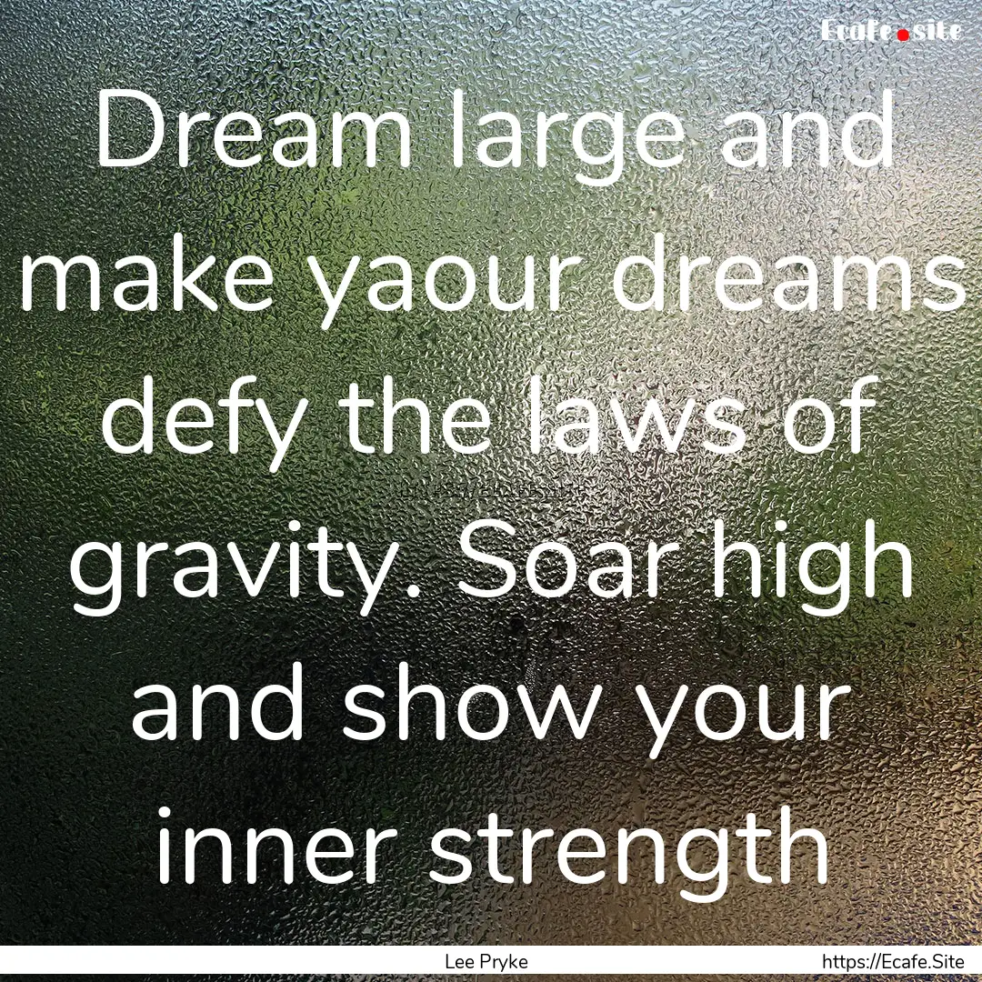 Dream large and make yaour dreams defy the.... : Quote by Lee Pryke