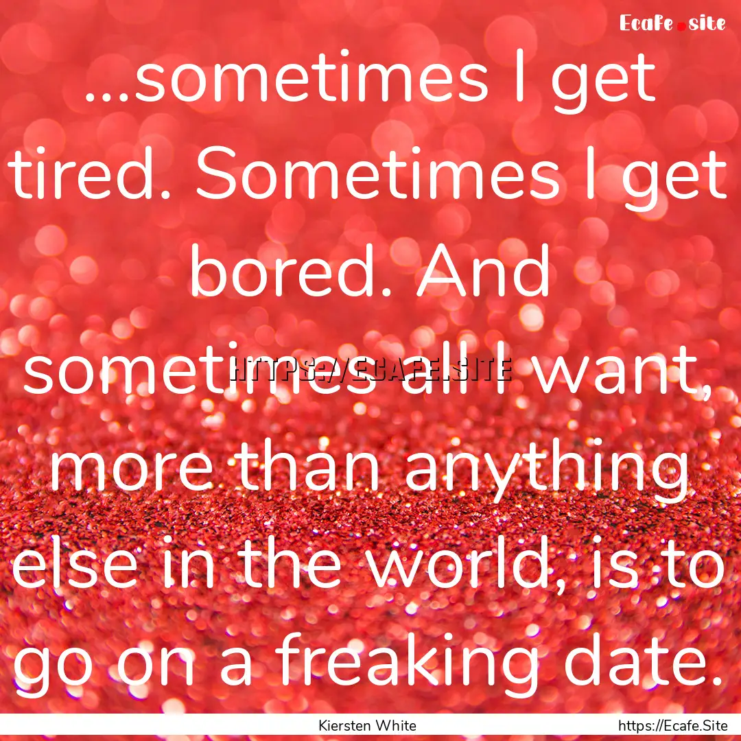 ...sometimes I get tired. Sometimes I get.... : Quote by Kiersten White