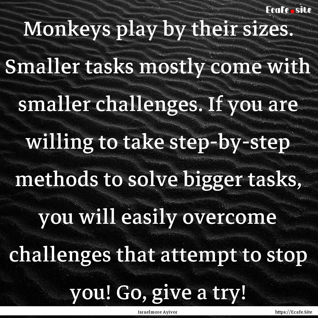 Monkeys play by their sizes. Smaller tasks.... : Quote by Israelmore Ayivor