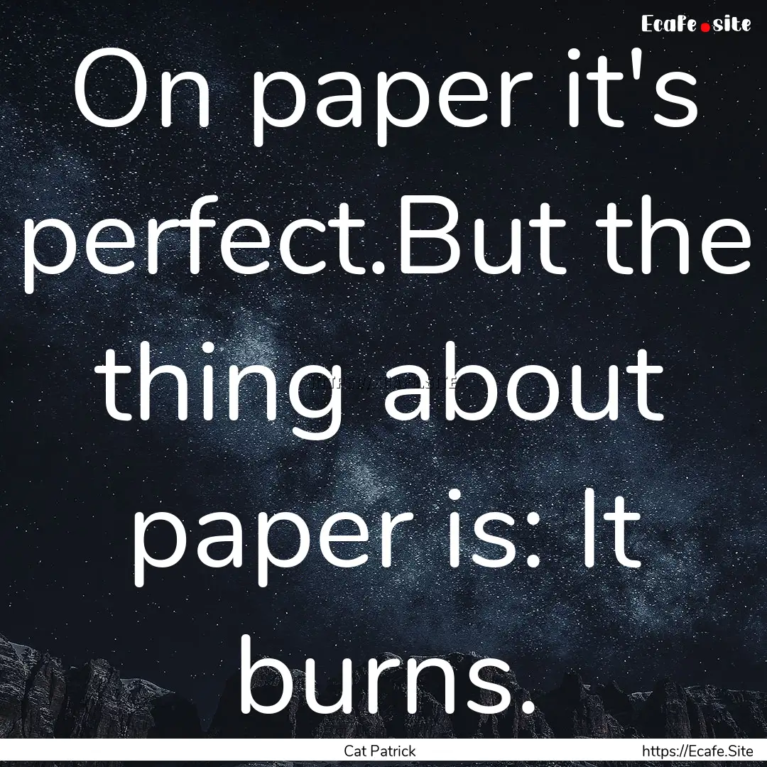 On paper it's perfect.But the thing about.... : Quote by Cat Patrick