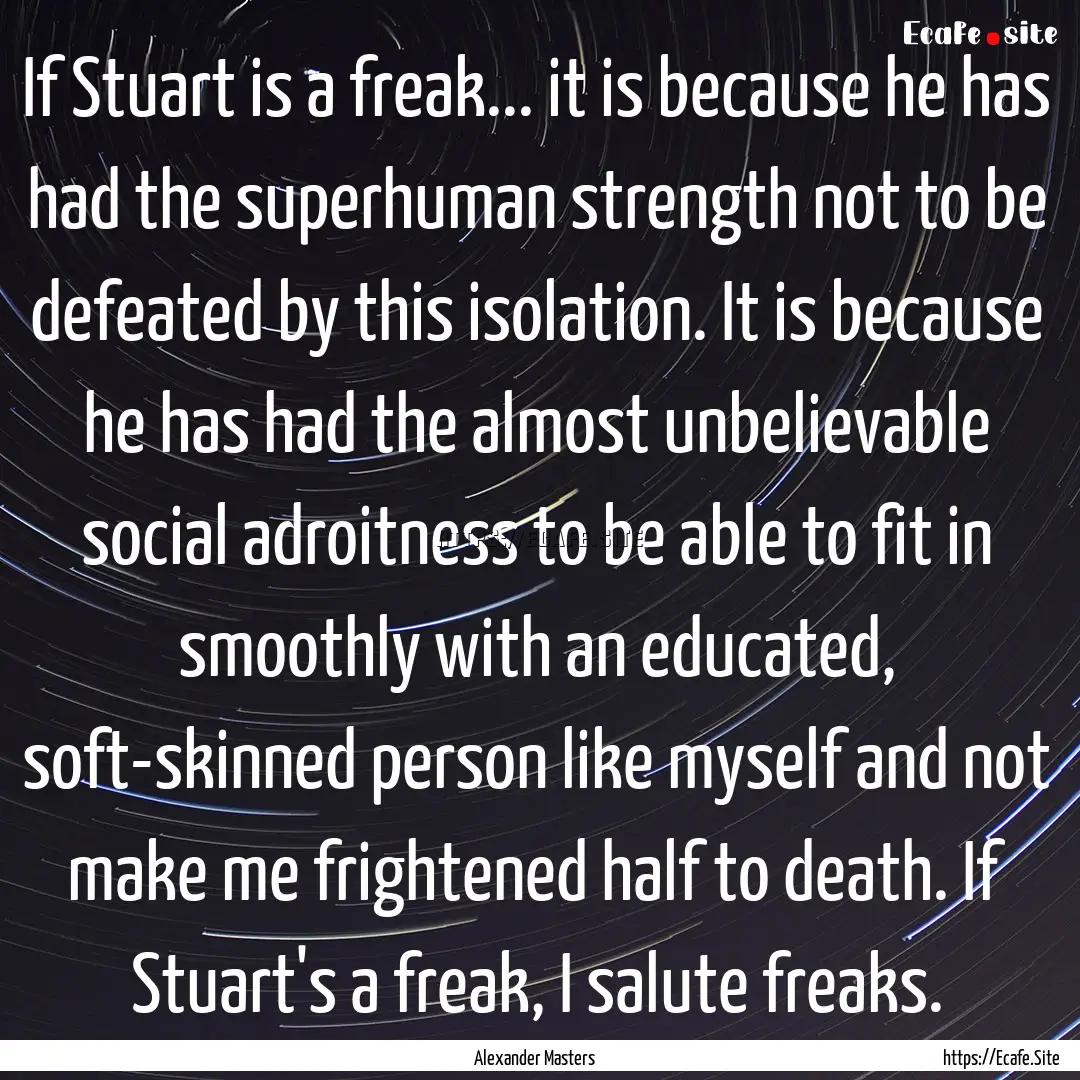 If Stuart is a freak... it is because he.... : Quote by Alexander Masters