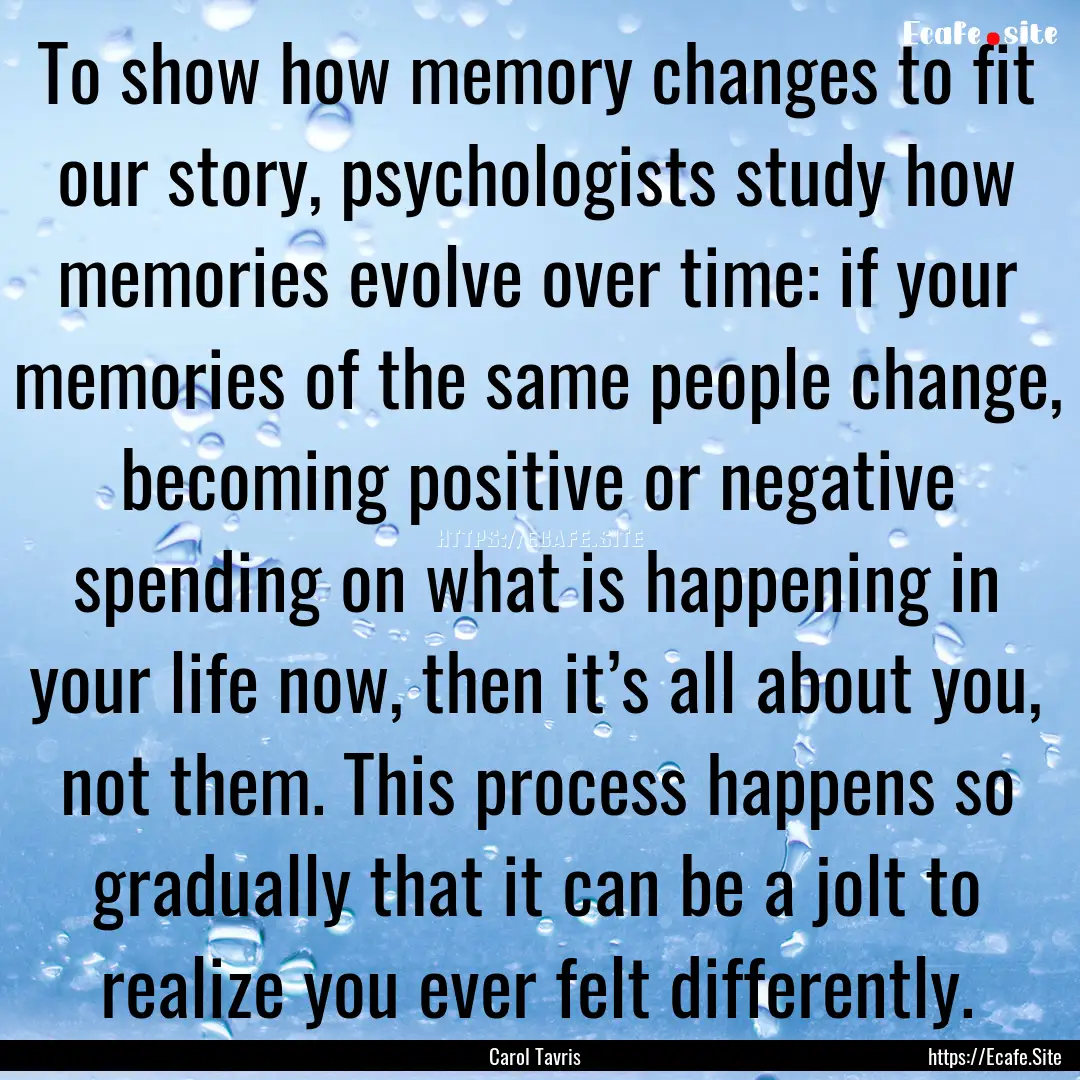 To show how memory changes to fit our story,.... : Quote by Carol Tavris