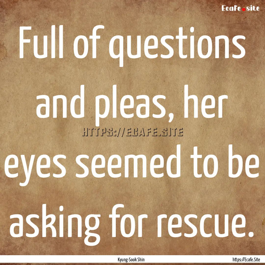 Full of questions and pleas, her eyes seemed.... : Quote by Kyung-Sook Shin