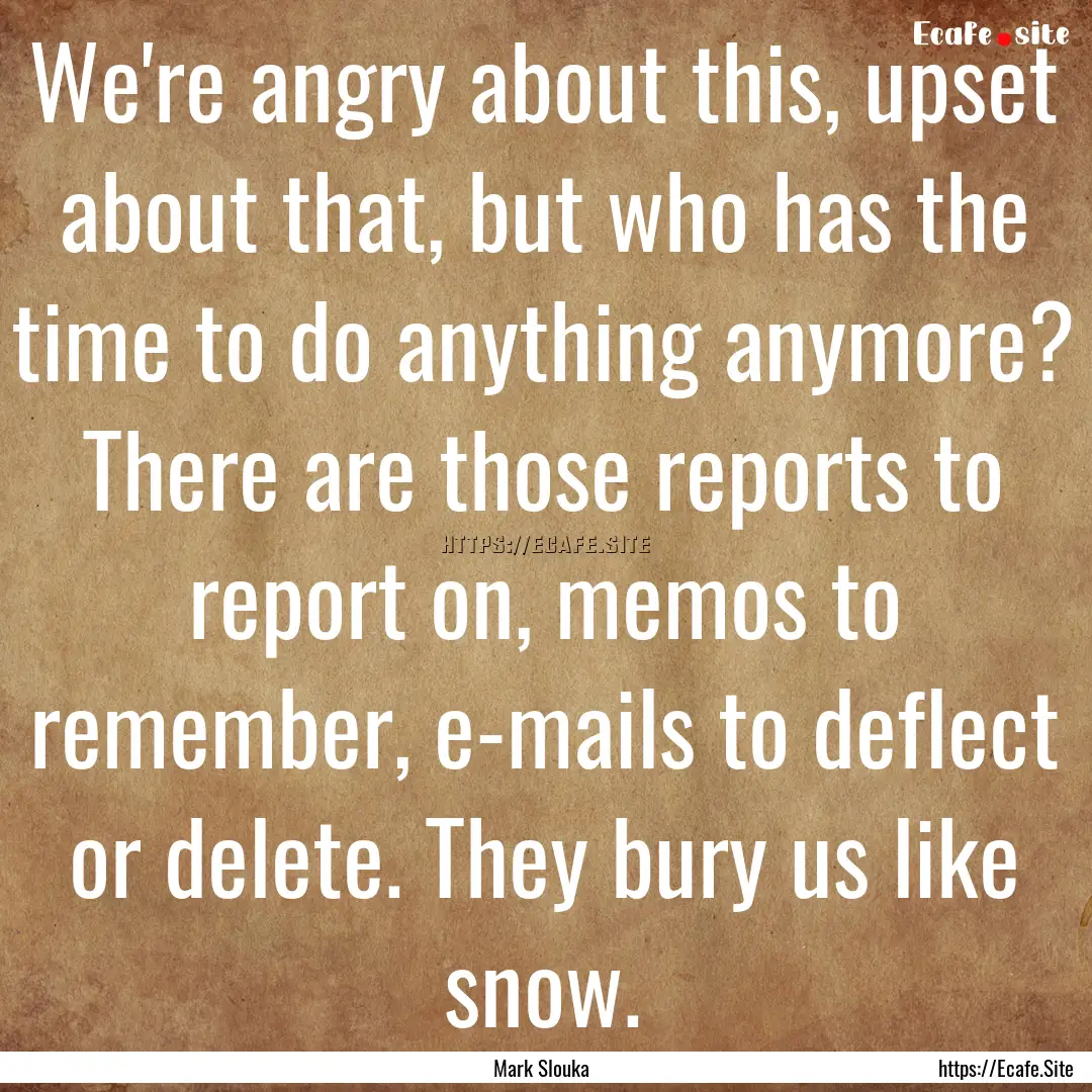 We're angry about this, upset about that,.... : Quote by Mark Slouka