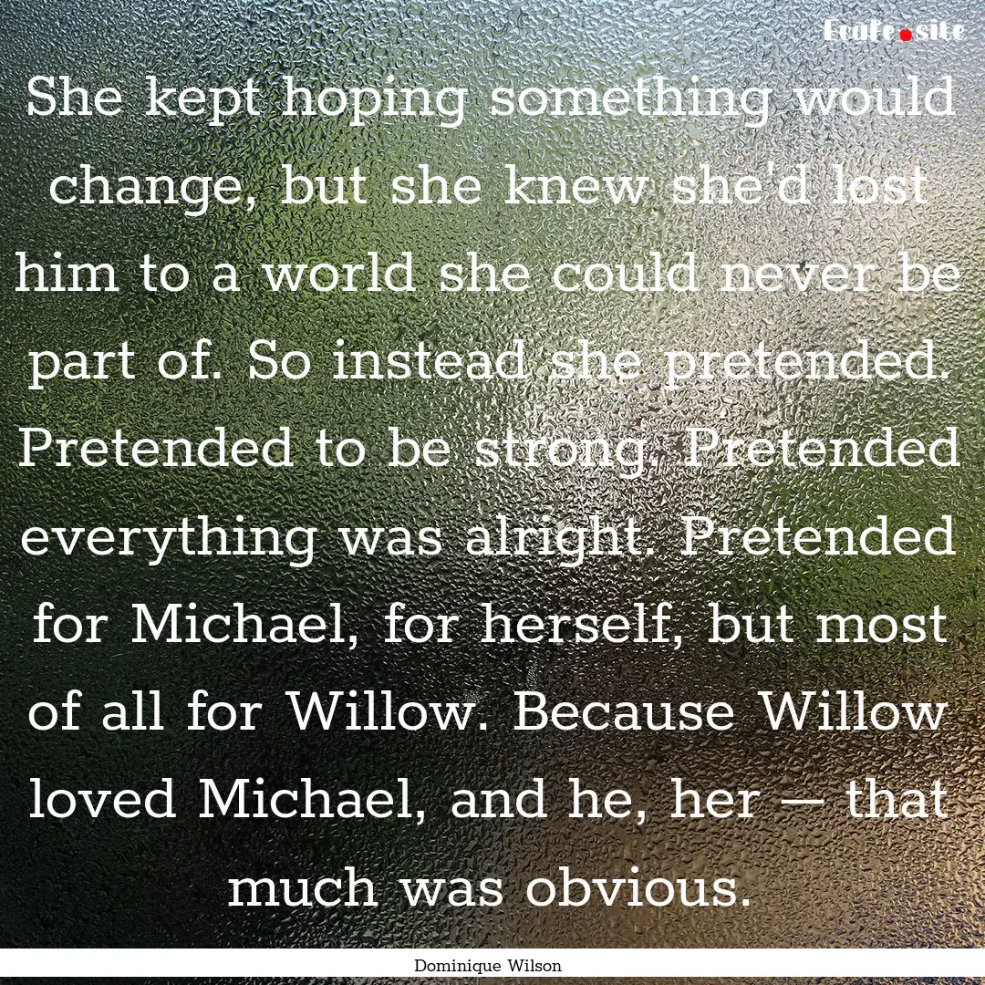 She kept hoping something would change, but.... : Quote by Dominique Wilson