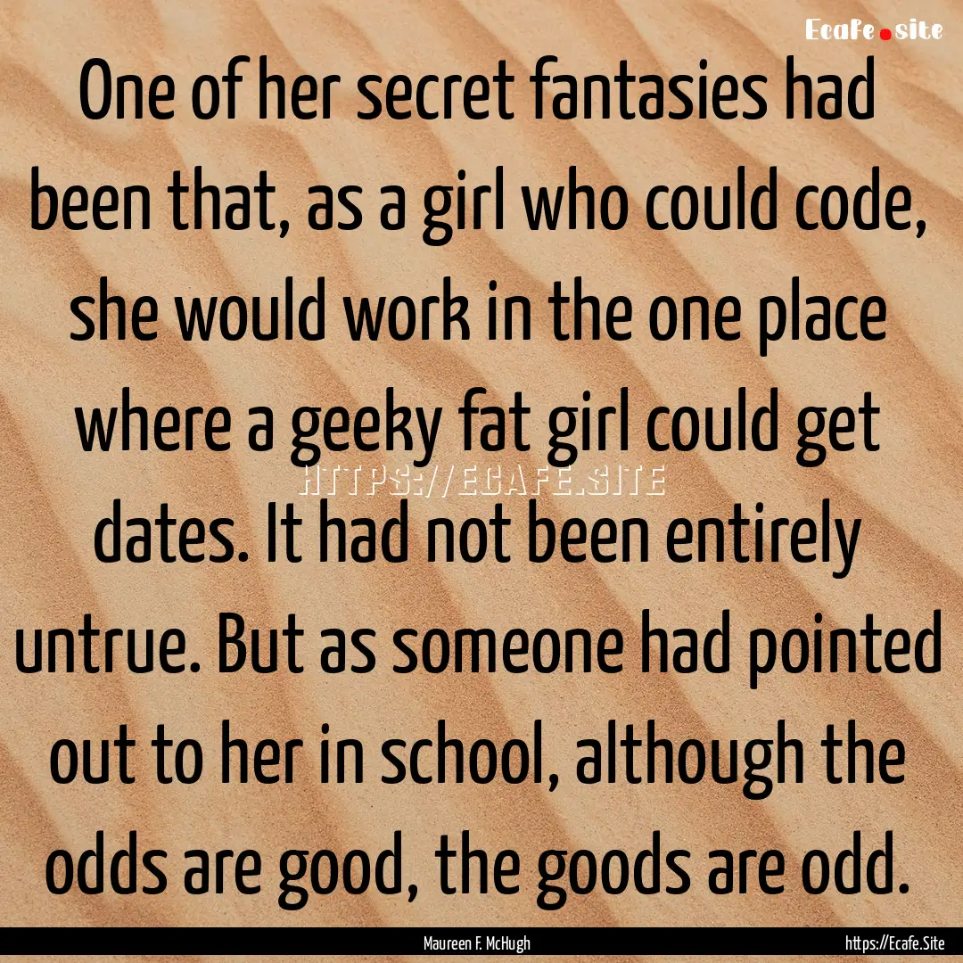 One of her secret fantasies had been that,.... : Quote by Maureen F. McHugh