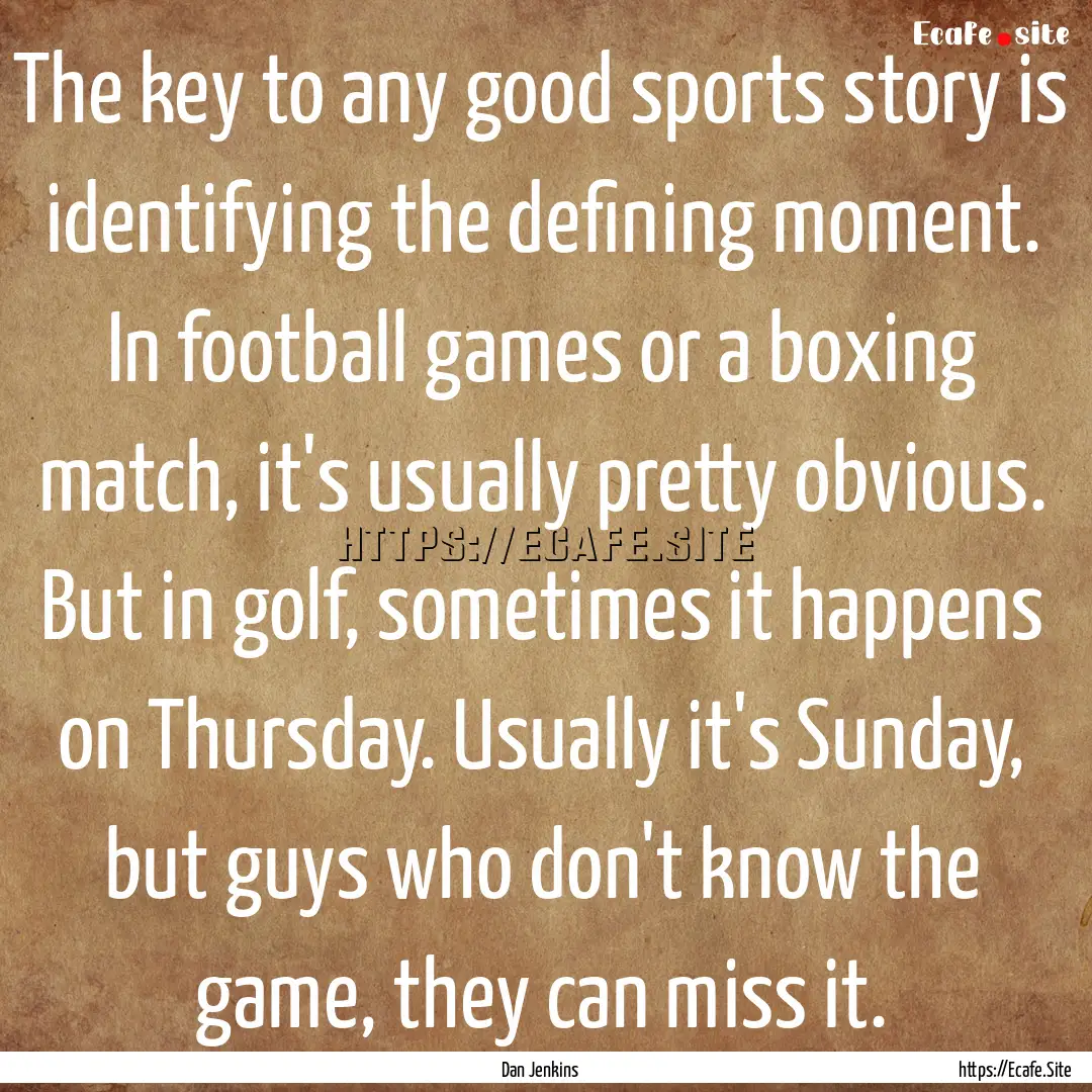 The key to any good sports story is identifying.... : Quote by Dan Jenkins