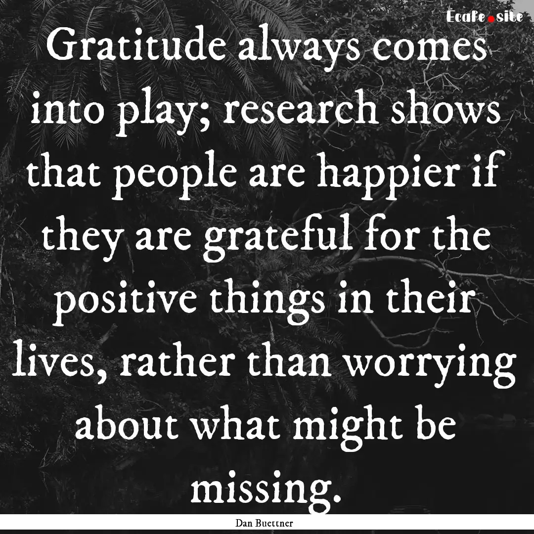 Gratitude always comes into play; research.... : Quote by Dan Buettner