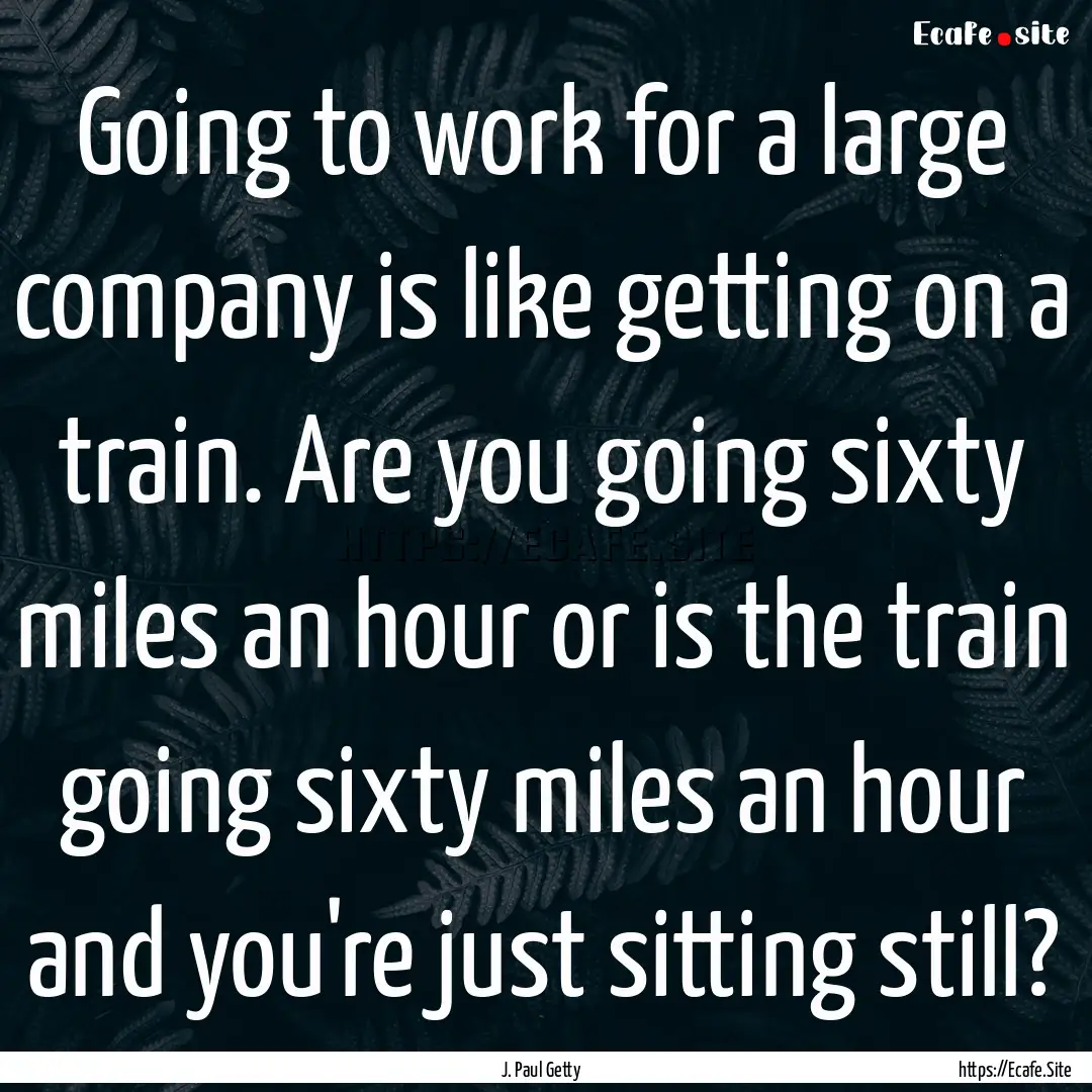 Going to work for a large company is like.... : Quote by J. Paul Getty