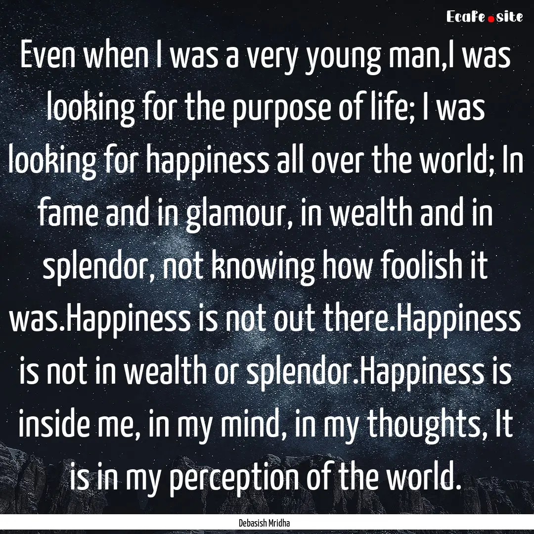 Even when I was a very young man,I was looking.... : Quote by Debasish Mridha