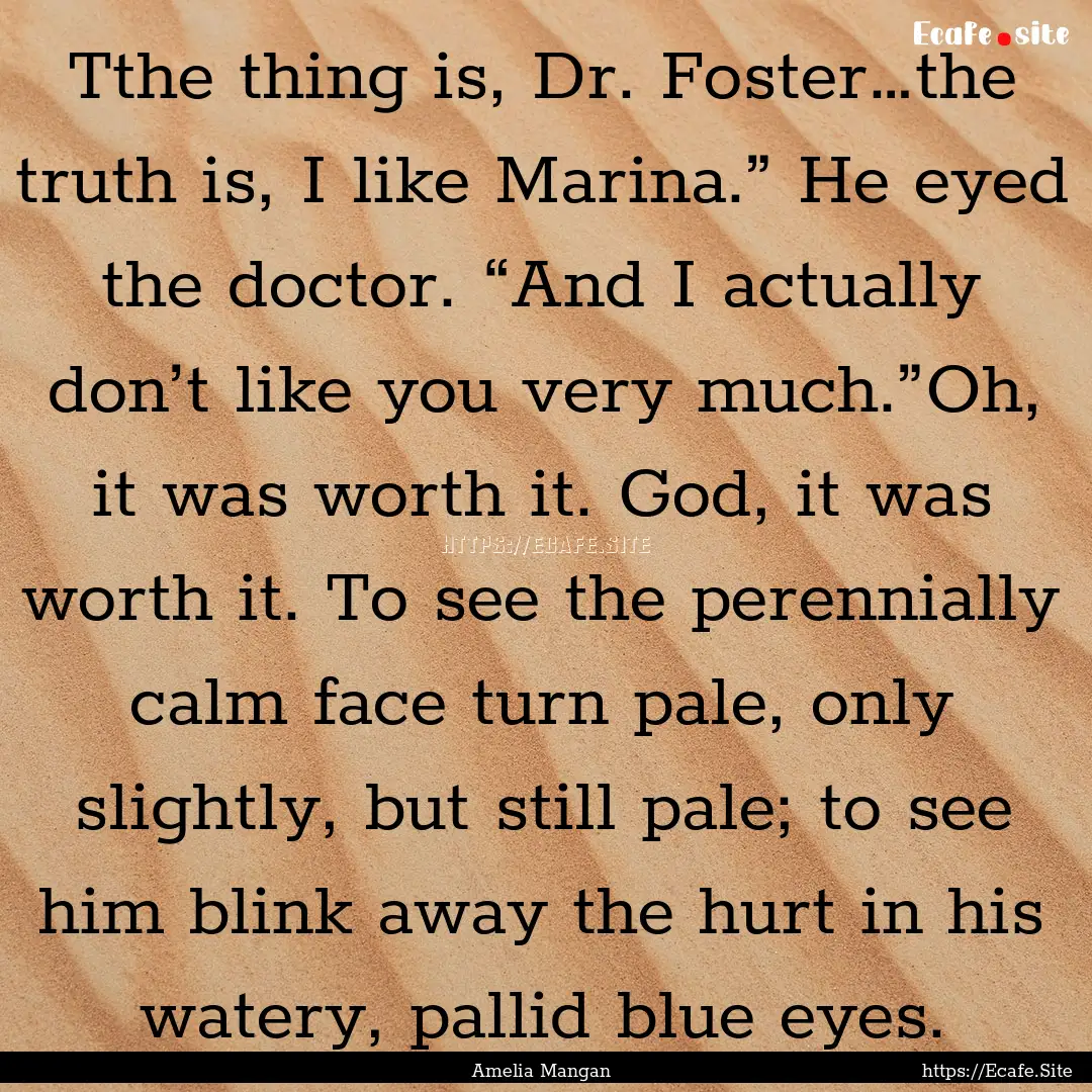 Tthe thing is, Dr. Foster…the truth is,.... : Quote by Amelia Mangan