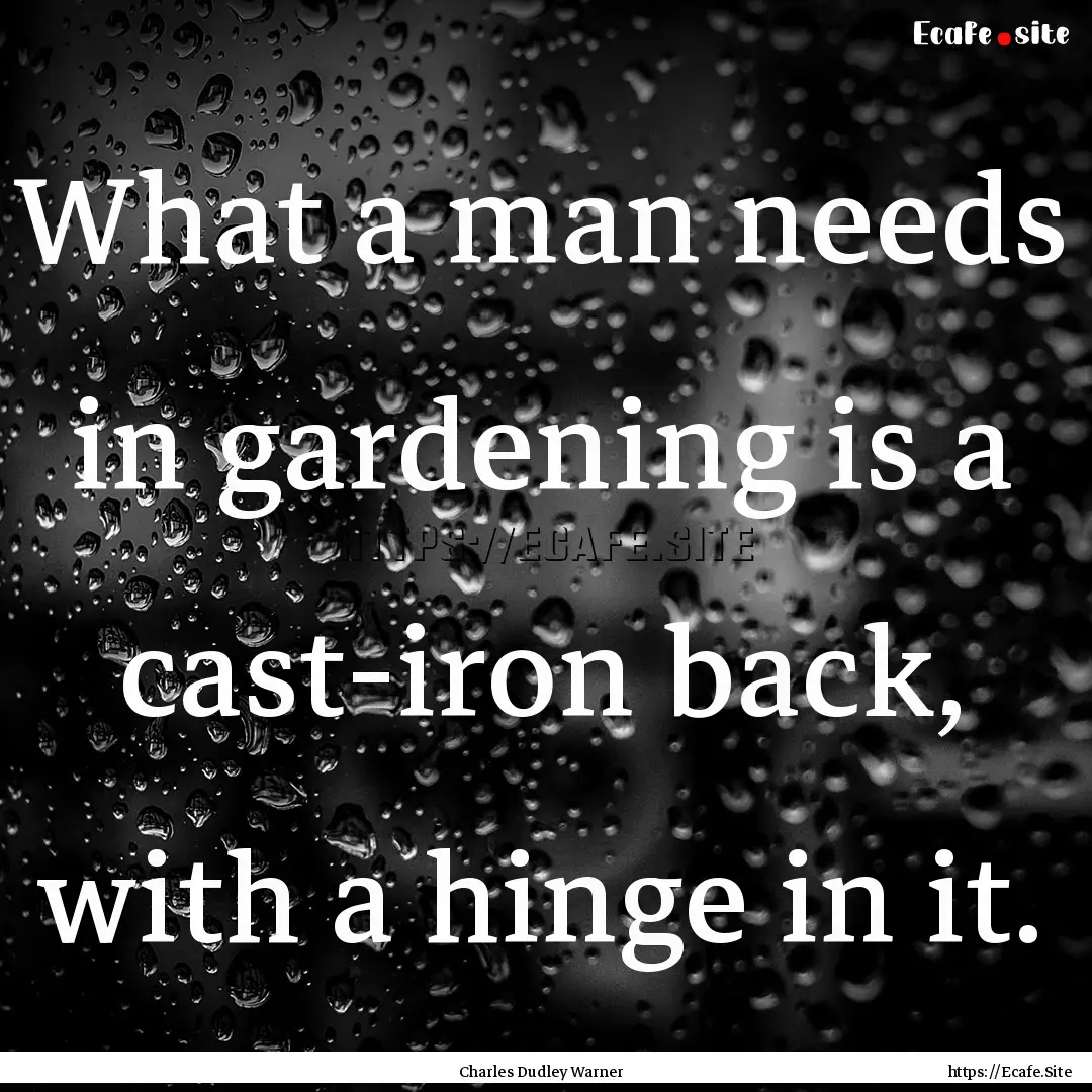 What a man needs in gardening is a cast-iron.... : Quote by Charles Dudley Warner