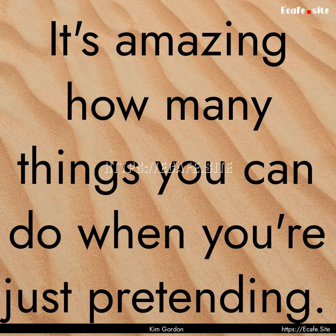 It's amazing how many things you can do when.... : Quote by Kim Gordon