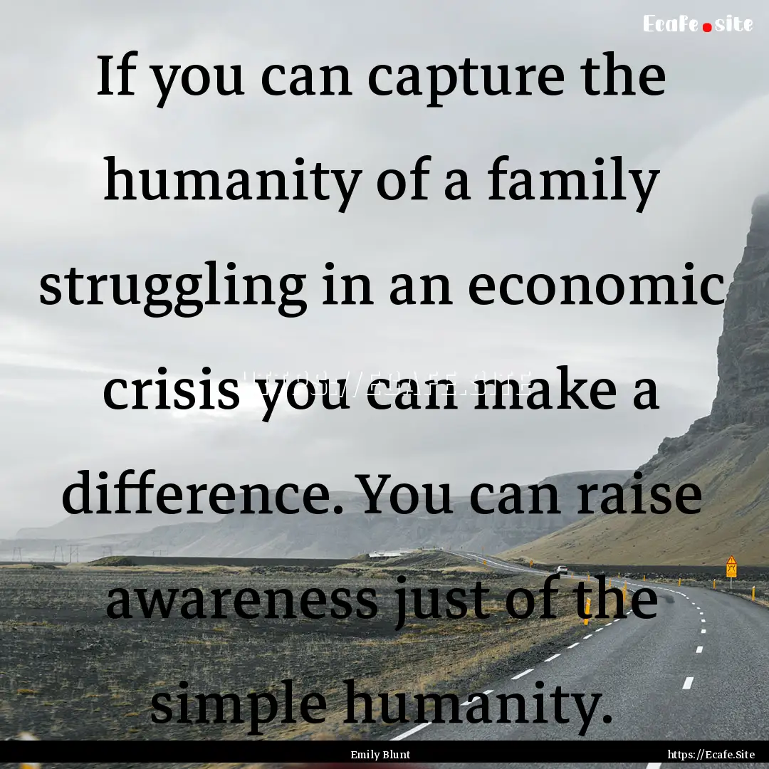 If you can capture the humanity of a family.... : Quote by Emily Blunt